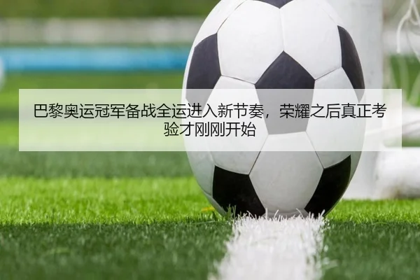 巴黎奥运冠军备战全运进入新节奏，荣耀之后真正考验才刚刚开始（jrszhiboba）